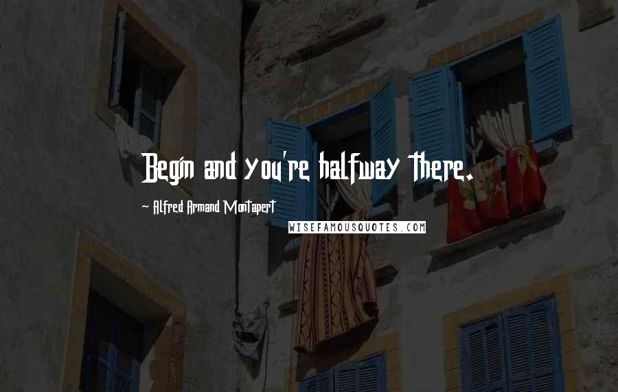 Alfred Armand Montapert Quotes: Begin and you're halfway there.