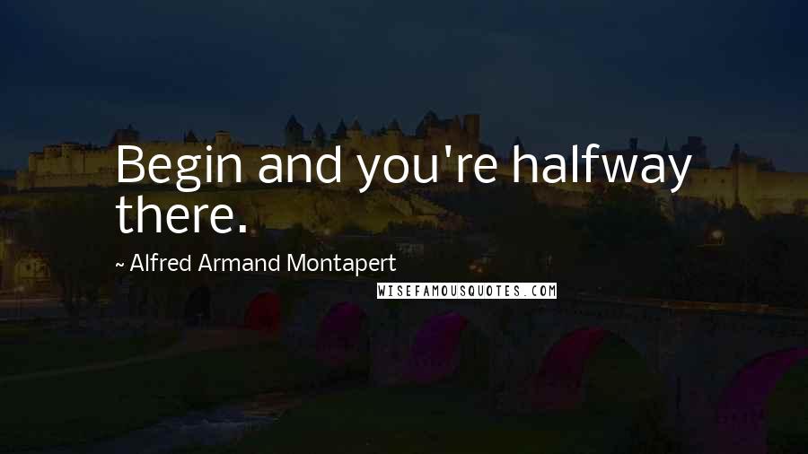 Alfred Armand Montapert Quotes: Begin and you're halfway there.