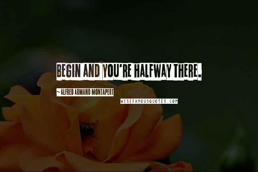 Alfred Armand Montapert Quotes: Begin and you're halfway there.