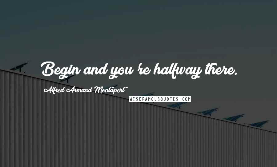 Alfred Armand Montapert Quotes: Begin and you're halfway there.