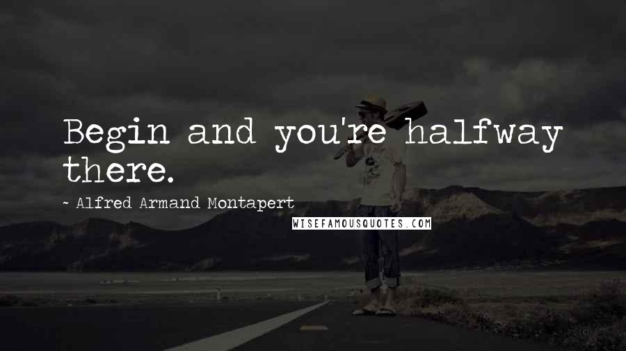 Alfred Armand Montapert Quotes: Begin and you're halfway there.