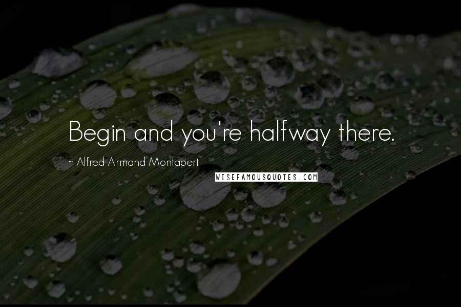 Alfred Armand Montapert Quotes: Begin and you're halfway there.