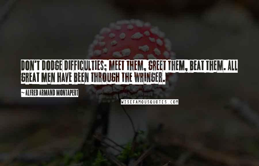 Alfred Armand Montapert Quotes: Don't dodge difficulties; meet them, greet them, beat them. All great men have been through the wringer.