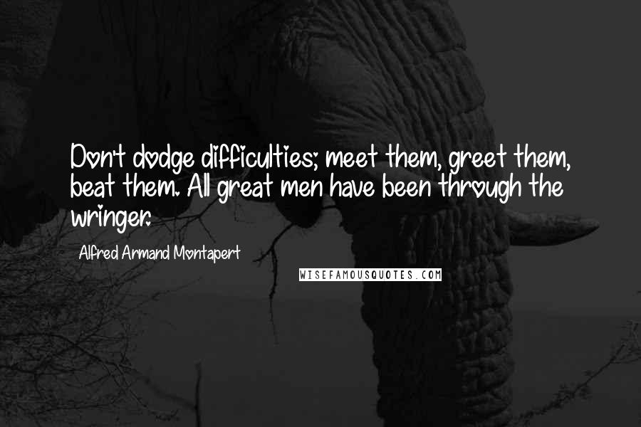 Alfred Armand Montapert Quotes: Don't dodge difficulties; meet them, greet them, beat them. All great men have been through the wringer.