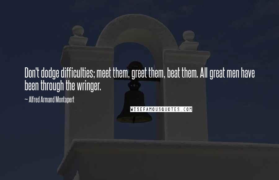 Alfred Armand Montapert Quotes: Don't dodge difficulties; meet them, greet them, beat them. All great men have been through the wringer.