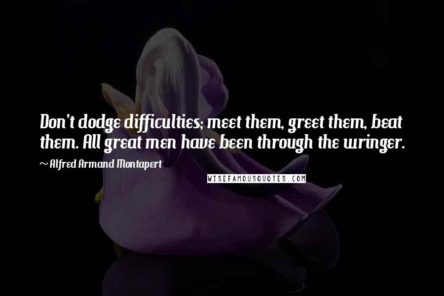 Alfred Armand Montapert Quotes: Don't dodge difficulties; meet them, greet them, beat them. All great men have been through the wringer.