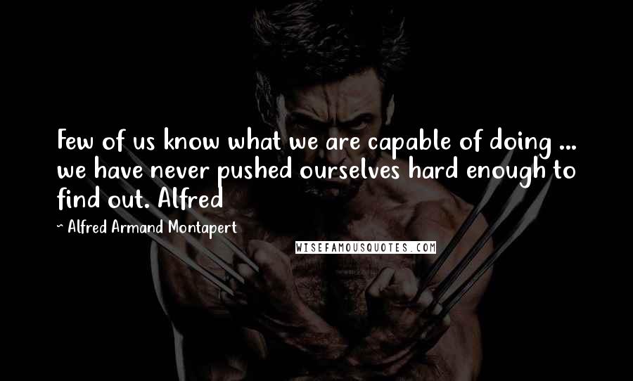 Alfred Armand Montapert Quotes: Few of us know what we are capable of doing ... we have never pushed ourselves hard enough to find out. Alfred