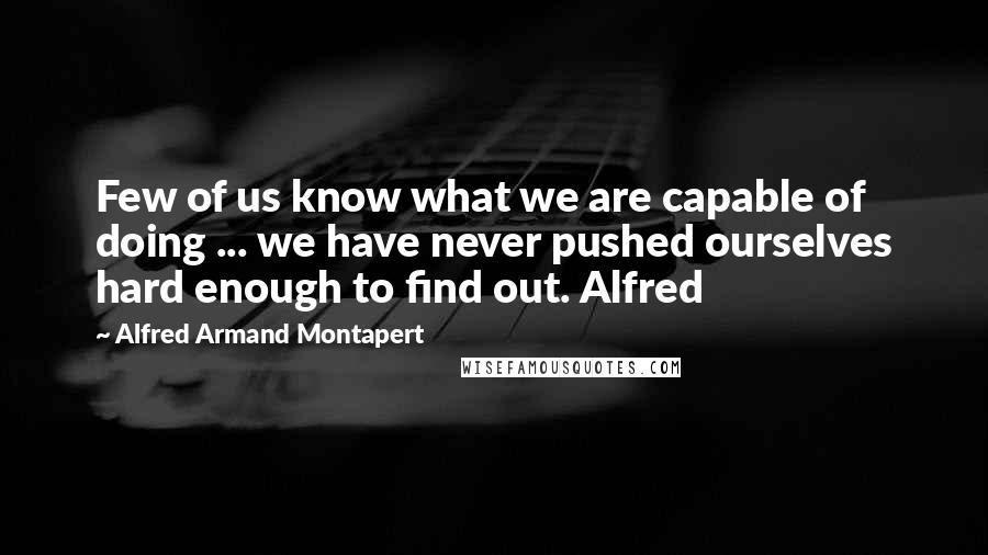 Alfred Armand Montapert Quotes: Few of us know what we are capable of doing ... we have never pushed ourselves hard enough to find out. Alfred