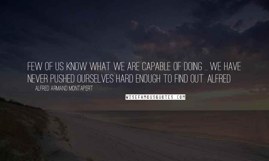 Alfred Armand Montapert Quotes: Few of us know what we are capable of doing ... we have never pushed ourselves hard enough to find out. Alfred