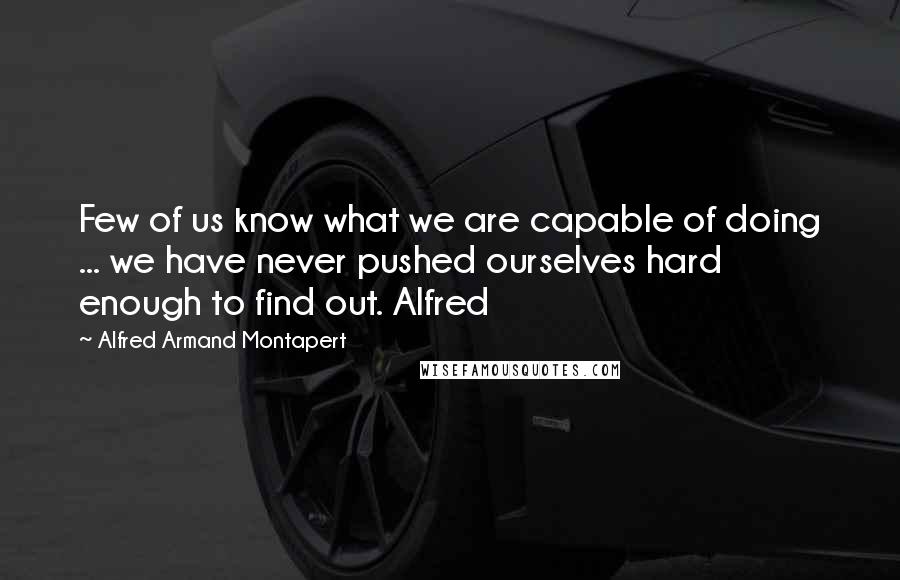 Alfred Armand Montapert Quotes: Few of us know what we are capable of doing ... we have never pushed ourselves hard enough to find out. Alfred