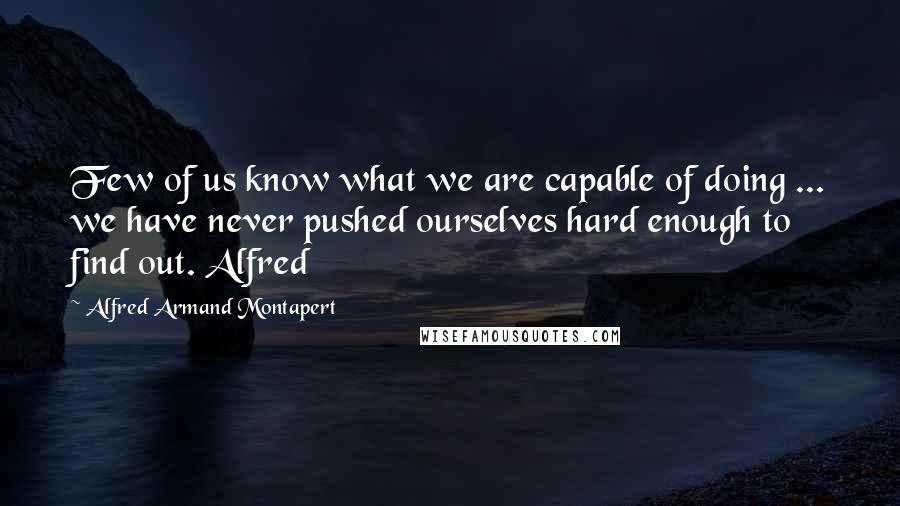 Alfred Armand Montapert Quotes: Few of us know what we are capable of doing ... we have never pushed ourselves hard enough to find out. Alfred