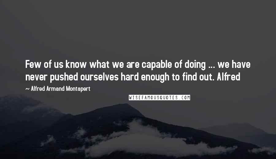 Alfred Armand Montapert Quotes: Few of us know what we are capable of doing ... we have never pushed ourselves hard enough to find out. Alfred