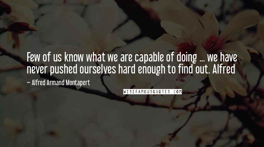 Alfred Armand Montapert Quotes: Few of us know what we are capable of doing ... we have never pushed ourselves hard enough to find out. Alfred