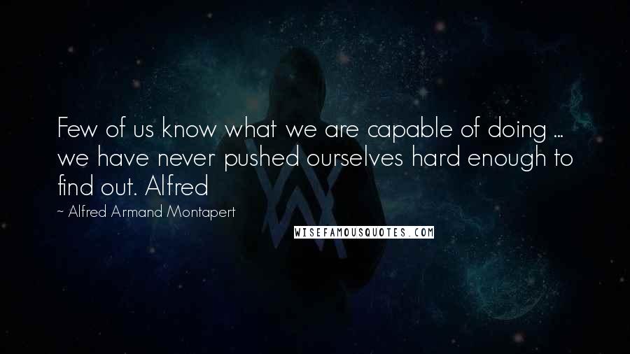 Alfred Armand Montapert Quotes: Few of us know what we are capable of doing ... we have never pushed ourselves hard enough to find out. Alfred