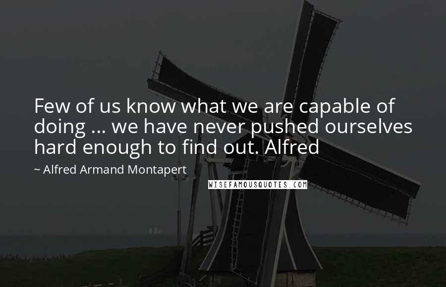 Alfred Armand Montapert Quotes: Few of us know what we are capable of doing ... we have never pushed ourselves hard enough to find out. Alfred