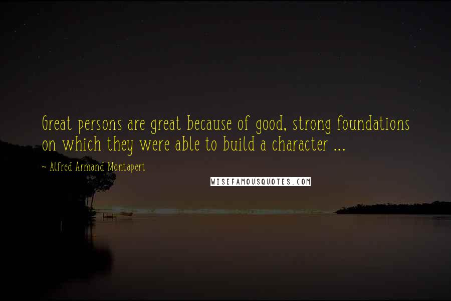 Alfred Armand Montapert Quotes: Great persons are great because of good, strong foundations on which they were able to build a character ...