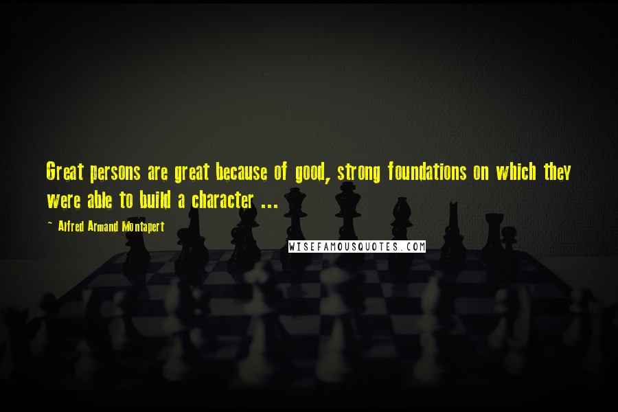 Alfred Armand Montapert Quotes: Great persons are great because of good, strong foundations on which they were able to build a character ...