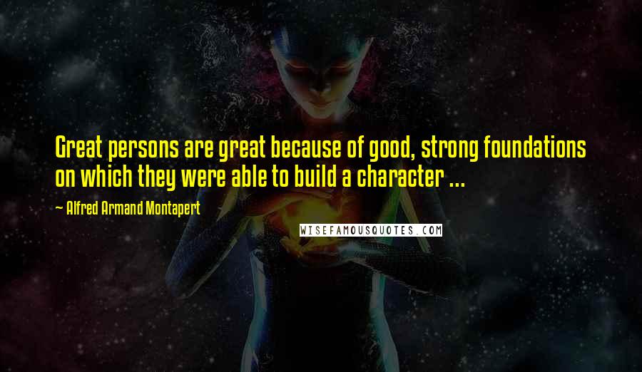 Alfred Armand Montapert Quotes: Great persons are great because of good, strong foundations on which they were able to build a character ...