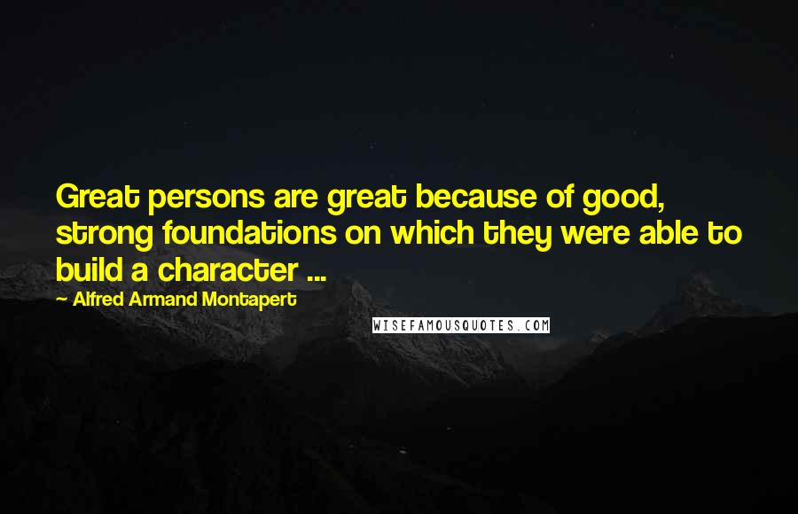 Alfred Armand Montapert Quotes: Great persons are great because of good, strong foundations on which they were able to build a character ...