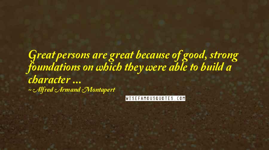 Alfred Armand Montapert Quotes: Great persons are great because of good, strong foundations on which they were able to build a character ...