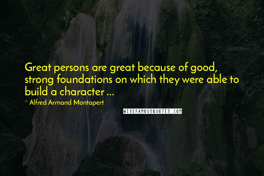 Alfred Armand Montapert Quotes: Great persons are great because of good, strong foundations on which they were able to build a character ...