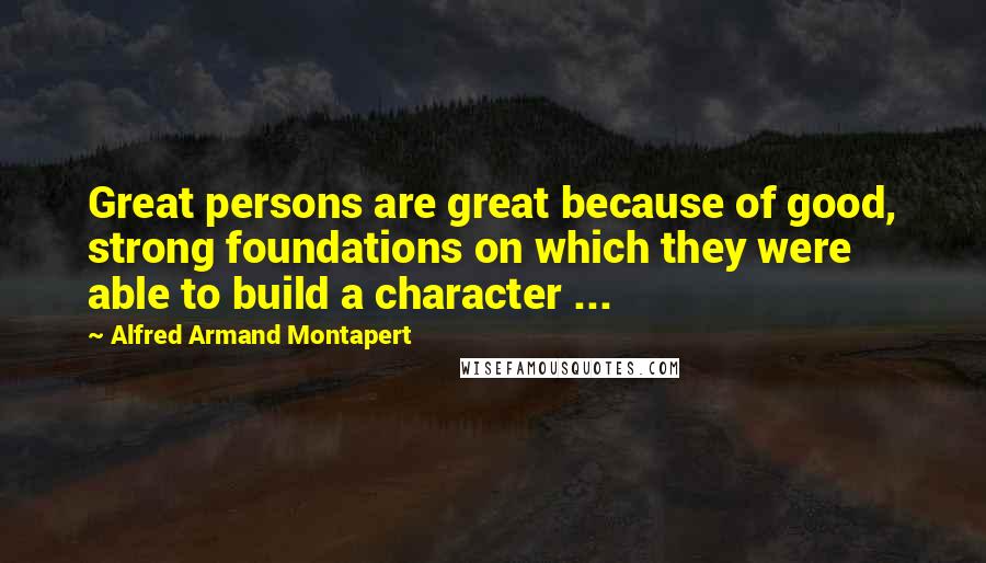 Alfred Armand Montapert Quotes: Great persons are great because of good, strong foundations on which they were able to build a character ...