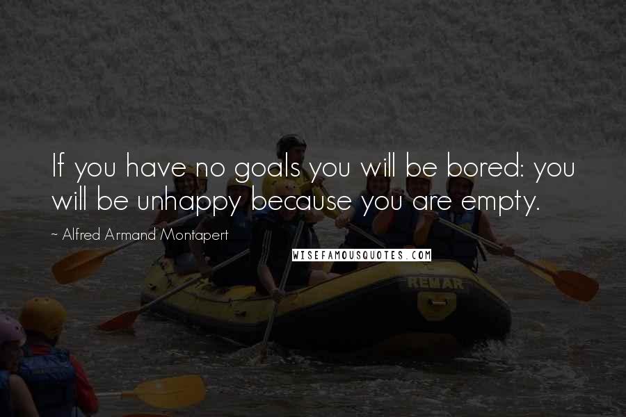 Alfred Armand Montapert Quotes: If you have no goals you will be bored: you will be unhappy because you are empty.