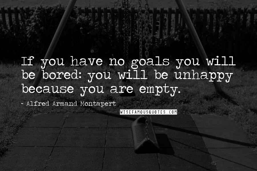 Alfred Armand Montapert Quotes: If you have no goals you will be bored: you will be unhappy because you are empty.