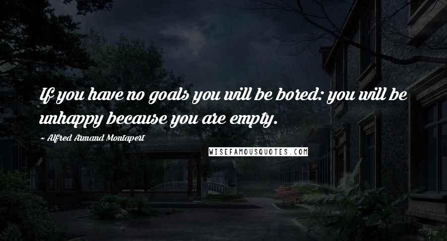 Alfred Armand Montapert Quotes: If you have no goals you will be bored: you will be unhappy because you are empty.