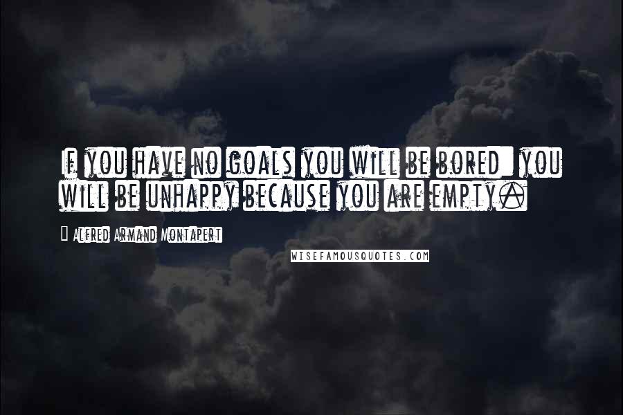 Alfred Armand Montapert Quotes: If you have no goals you will be bored: you will be unhappy because you are empty.