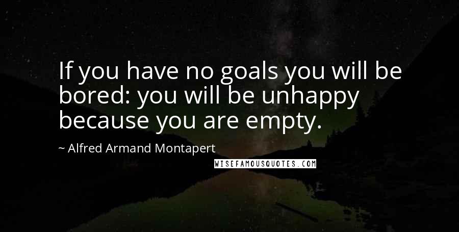 Alfred Armand Montapert Quotes: If you have no goals you will be bored: you will be unhappy because you are empty.