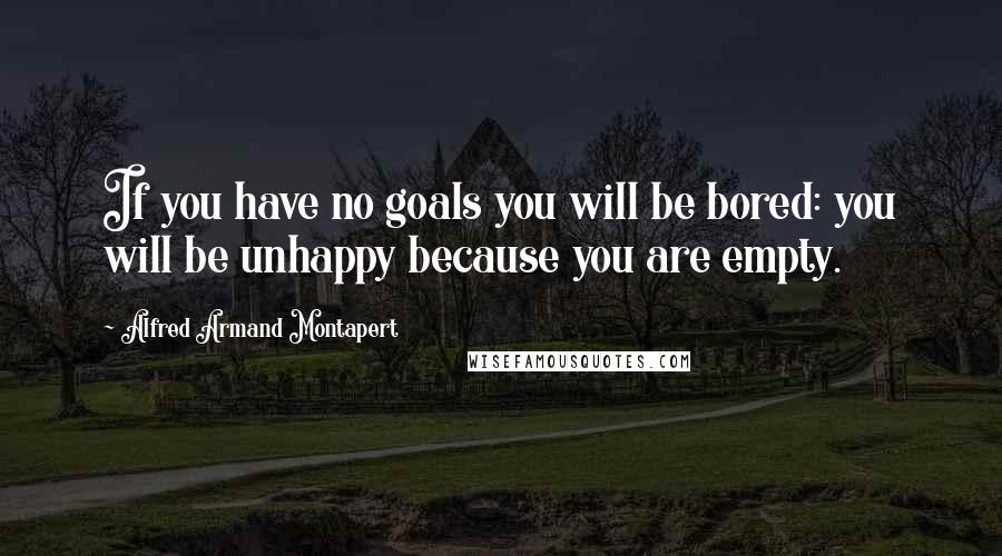 Alfred Armand Montapert Quotes: If you have no goals you will be bored: you will be unhappy because you are empty.