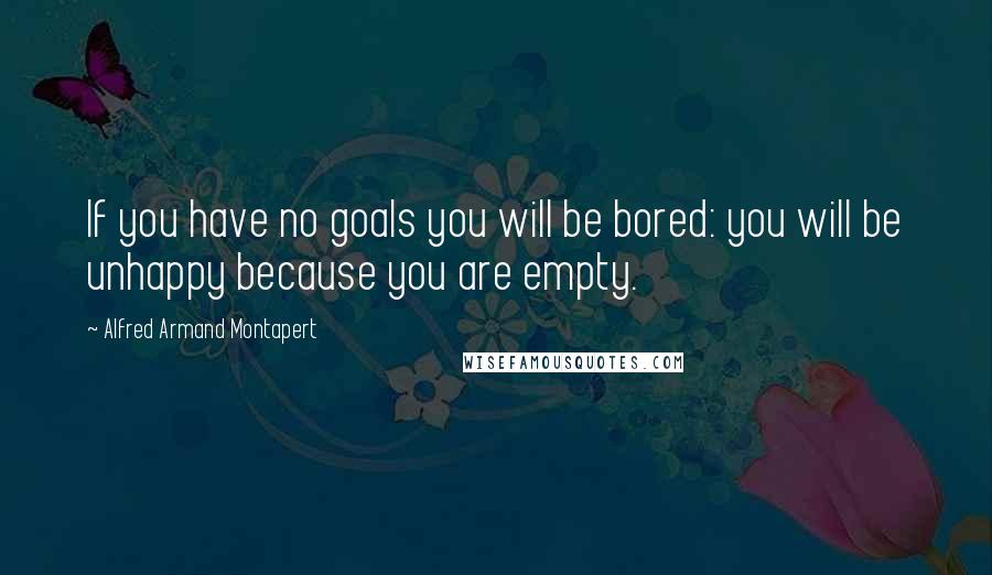 Alfred Armand Montapert Quotes: If you have no goals you will be bored: you will be unhappy because you are empty.