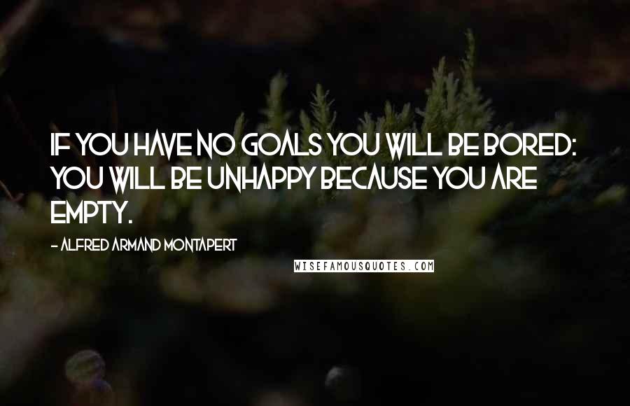 Alfred Armand Montapert Quotes: If you have no goals you will be bored: you will be unhappy because you are empty.