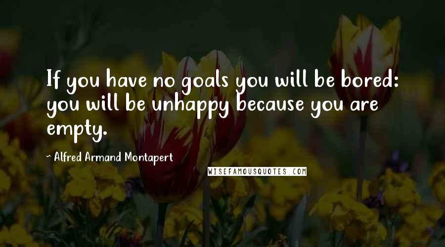 Alfred Armand Montapert Quotes: If you have no goals you will be bored: you will be unhappy because you are empty.