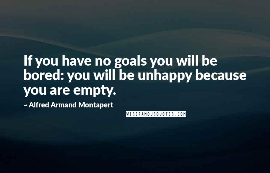 Alfred Armand Montapert Quotes: If you have no goals you will be bored: you will be unhappy because you are empty.