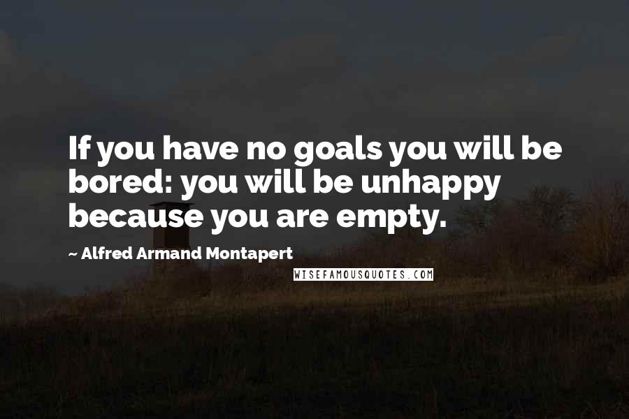 Alfred Armand Montapert Quotes: If you have no goals you will be bored: you will be unhappy because you are empty.