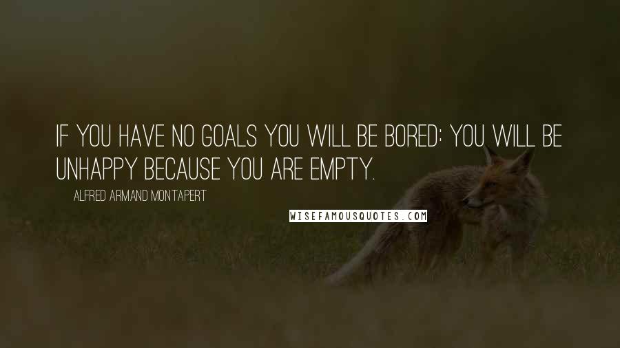 Alfred Armand Montapert Quotes: If you have no goals you will be bored: you will be unhappy because you are empty.