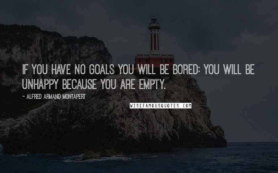 Alfred Armand Montapert Quotes: If you have no goals you will be bored: you will be unhappy because you are empty.