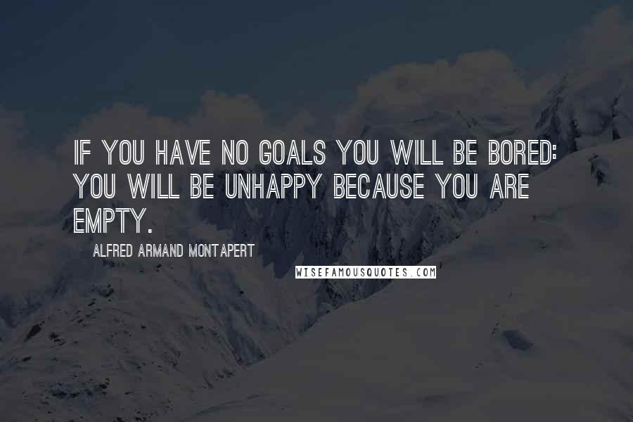 Alfred Armand Montapert Quotes: If you have no goals you will be bored: you will be unhappy because you are empty.