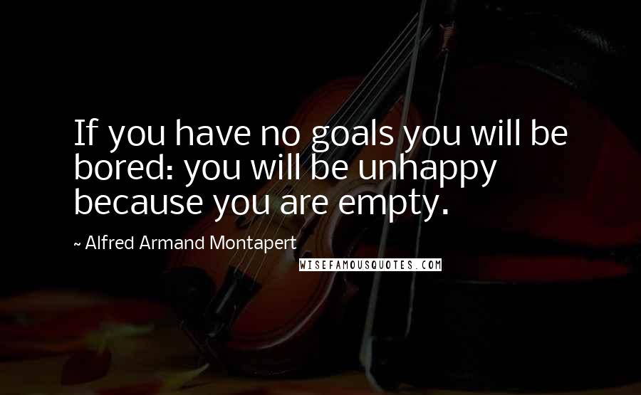 Alfred Armand Montapert Quotes: If you have no goals you will be bored: you will be unhappy because you are empty.