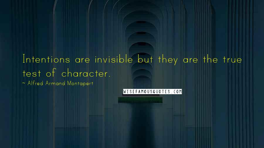 Alfred Armand Montapert Quotes: Intentions are invisible but they are the true test of character.