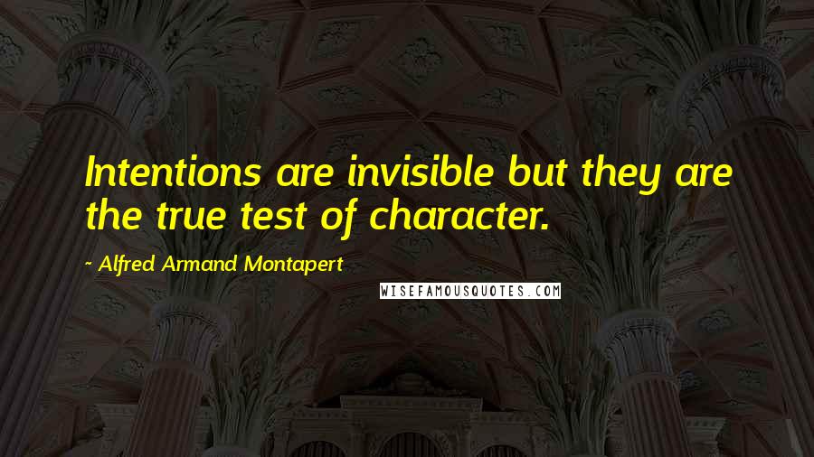 Alfred Armand Montapert Quotes: Intentions are invisible but they are the true test of character.