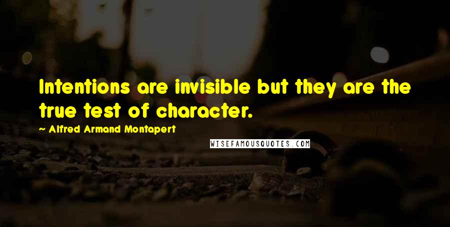 Alfred Armand Montapert Quotes: Intentions are invisible but they are the true test of character.