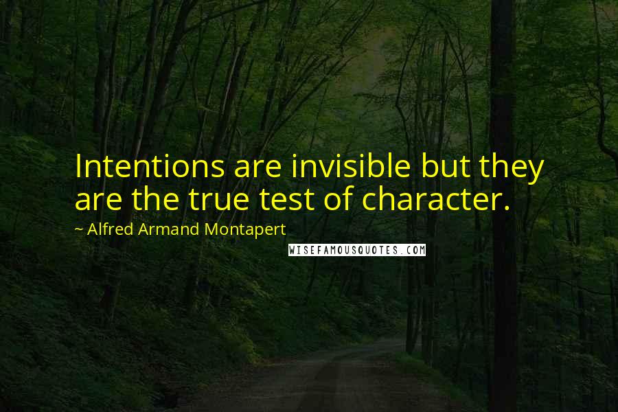 Alfred Armand Montapert Quotes: Intentions are invisible but they are the true test of character.