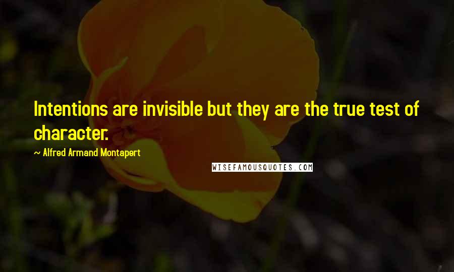 Alfred Armand Montapert Quotes: Intentions are invisible but they are the true test of character.