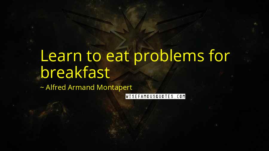 Alfred Armand Montapert Quotes: Learn to eat problems for breakfast