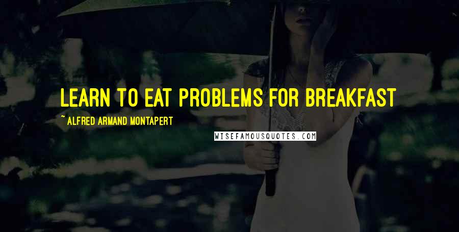 Alfred Armand Montapert Quotes: Learn to eat problems for breakfast