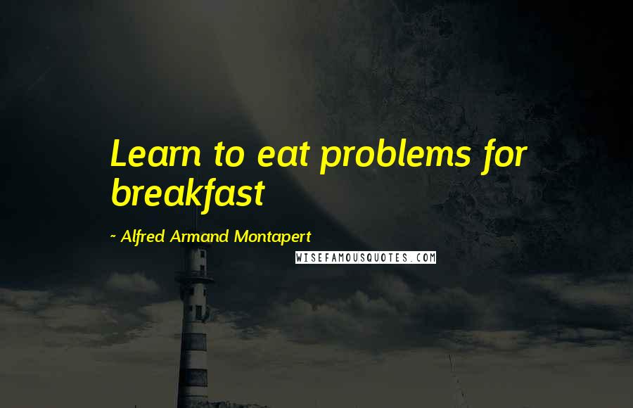 Alfred Armand Montapert Quotes: Learn to eat problems for breakfast