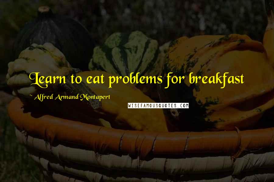 Alfred Armand Montapert Quotes: Learn to eat problems for breakfast